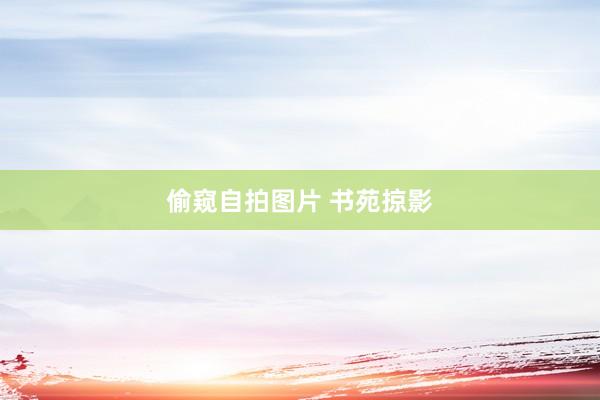 偷窥自拍图片 书苑掠影