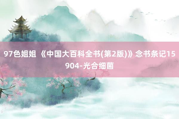 97色姐姐 《中国大百科全书(第2版)》念书条记15904-光合细菌
