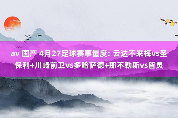 av 国产 4月27足球赛事量度: 云达不来梅vs圣保利+川崎前卫vs多哈萨德+那不勒斯vs皆灵