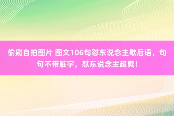 偷窥自拍图片 图文106句怼东说念主歇后语，句句不带脏字，怼东说念主超爽！