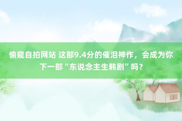 偷窥自拍网站 这部9.4分的催泪神作，会成为你下一部“东说念主生韩剧”吗？
